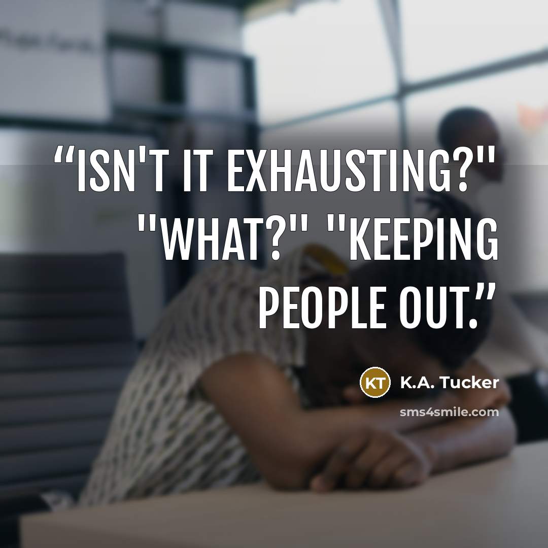 “Isn't it exhausting?" "What?" "Keeping people out.” quote by K.A. Tucker