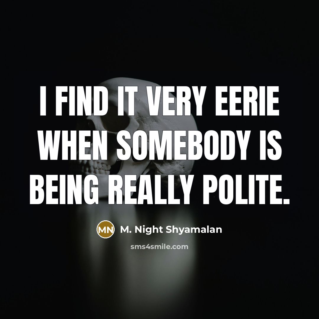 “I find it very eerie when somebody is being really polite.” quote by M. Night Shyamalan
