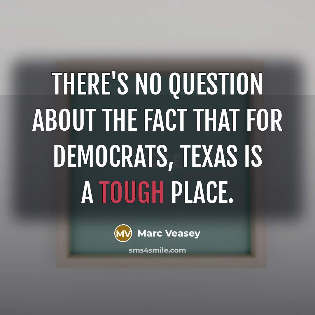 “There's no question about the fact that for Democrats, Texas is a tough place.” quote by Marc Veasey