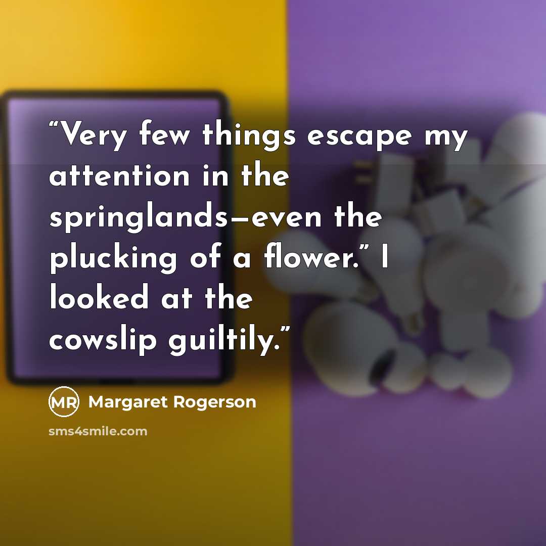 “Very few things escape my attention in the springlands—even the plucking of a flower.” I looked at the cowslip guiltily.” quote by Margaret Rogerson