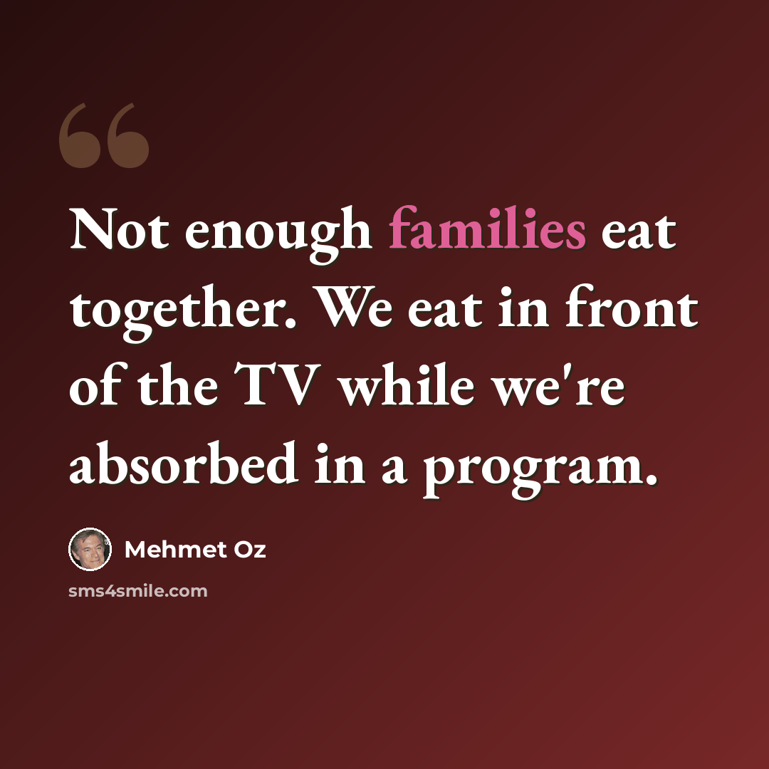 “Not enough families eat together. We eat in front of the TV while we're absorbed in a program.” quote by Mehmet Oz