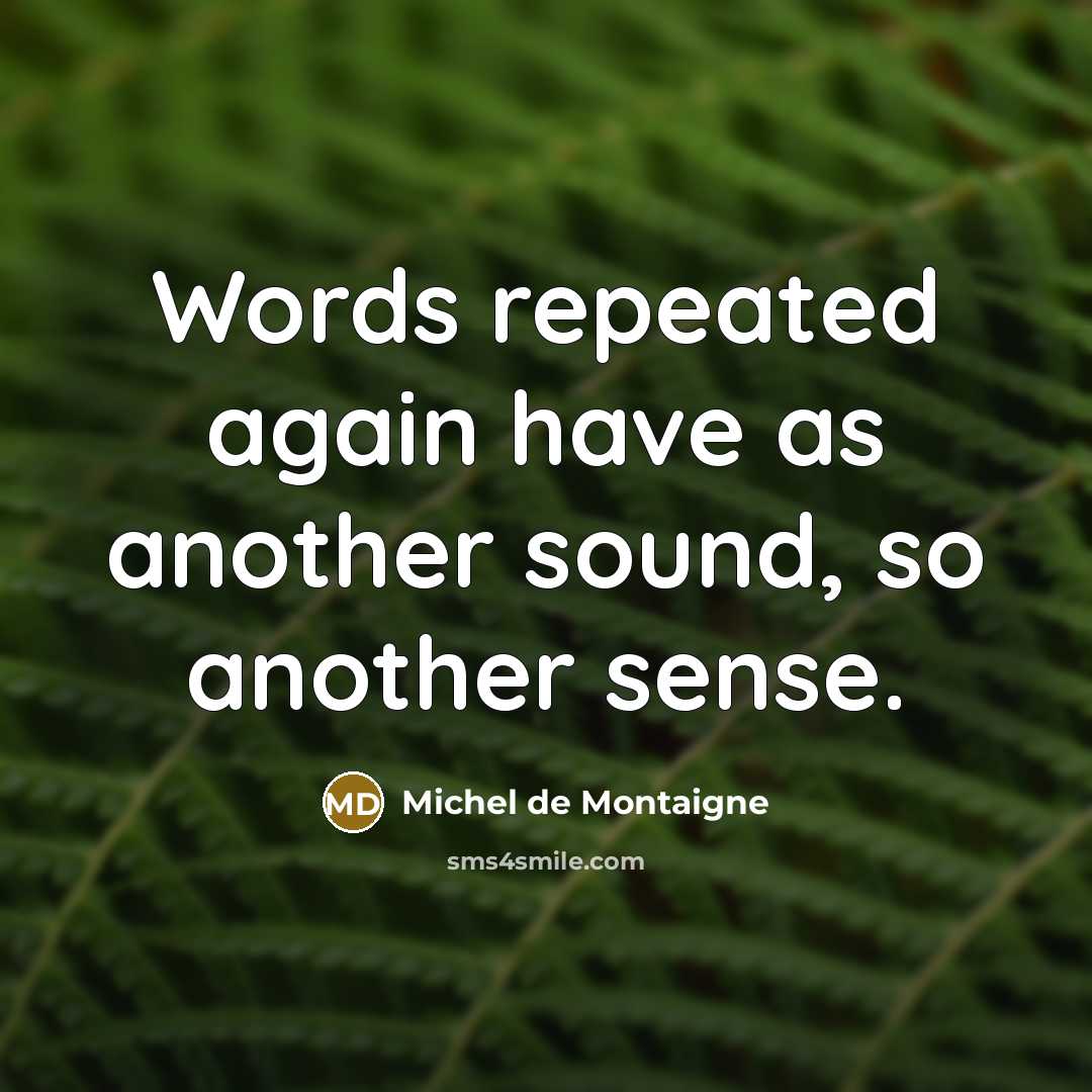 “Words repeated again have as another sound, so another sense.” quote by Michel de Montaigne