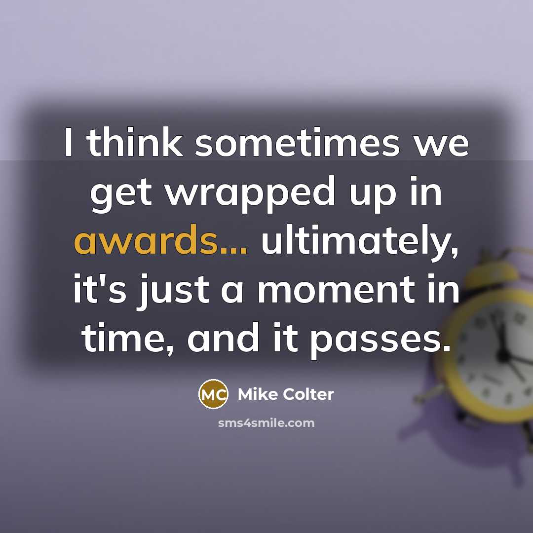 “I think sometimes we get wrapped up in awards... ultimately, it's just a moment in time, and it passes.” quote by Mike Colter