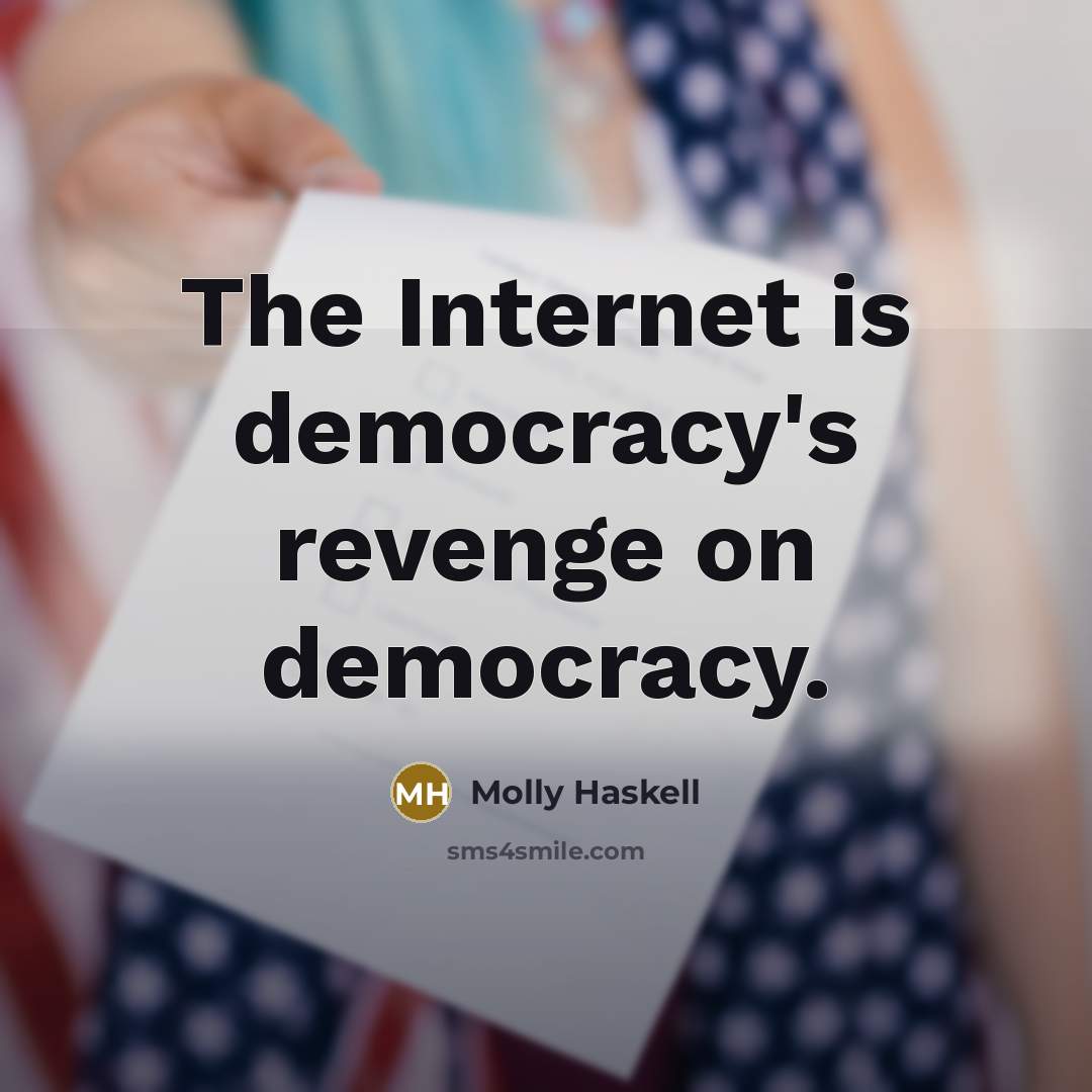 “The Internet is democracy's revenge on democracy.” quote by Molly Haskell