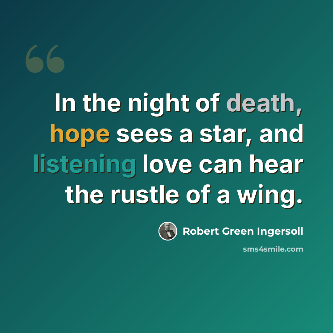 “In the night of death, hope sees a star, and listening love can hear the rustle of a wing.” quote by Robert Green Ingersoll