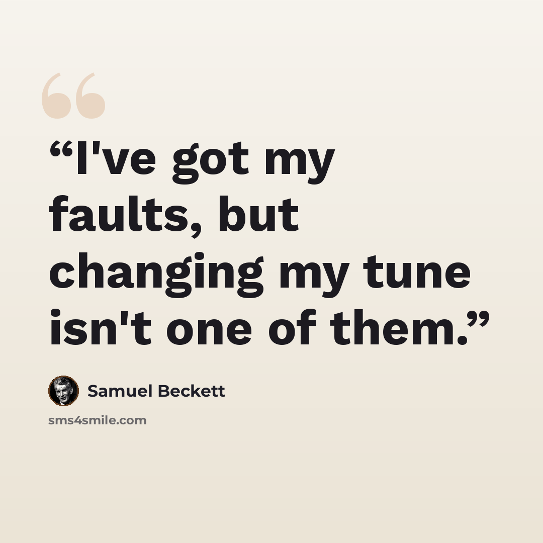 “I've got my faults, but changing my tune isn't one of them.” quote by Samuel Beckett