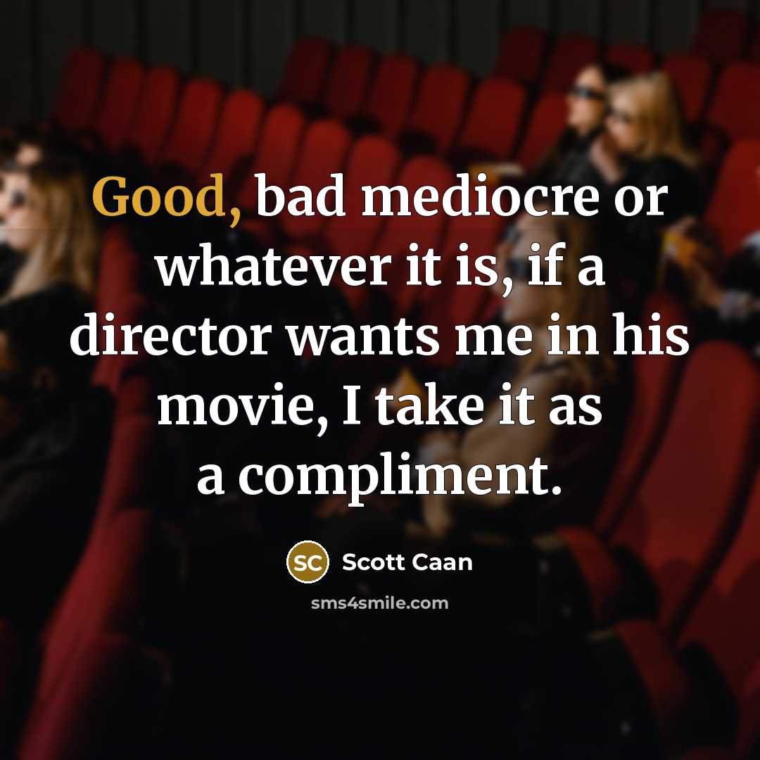 “Good, bad mediocre or whatever it is, if a director wants me in his movie, I take it as a compliment.” quote by Scott Caan