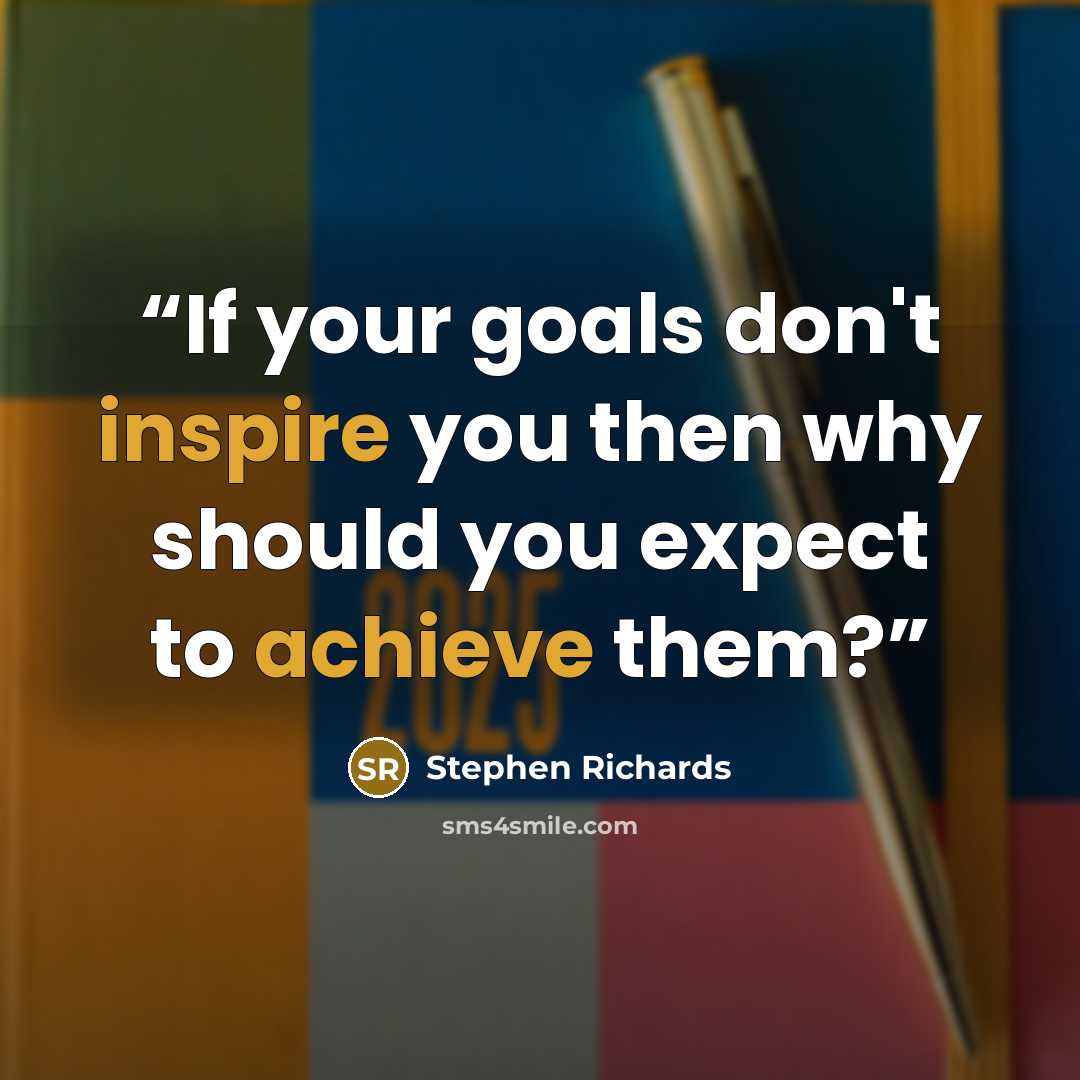 “If your goals don't inspire you then why should you expect to achieve them?” quote by Stephen Richards