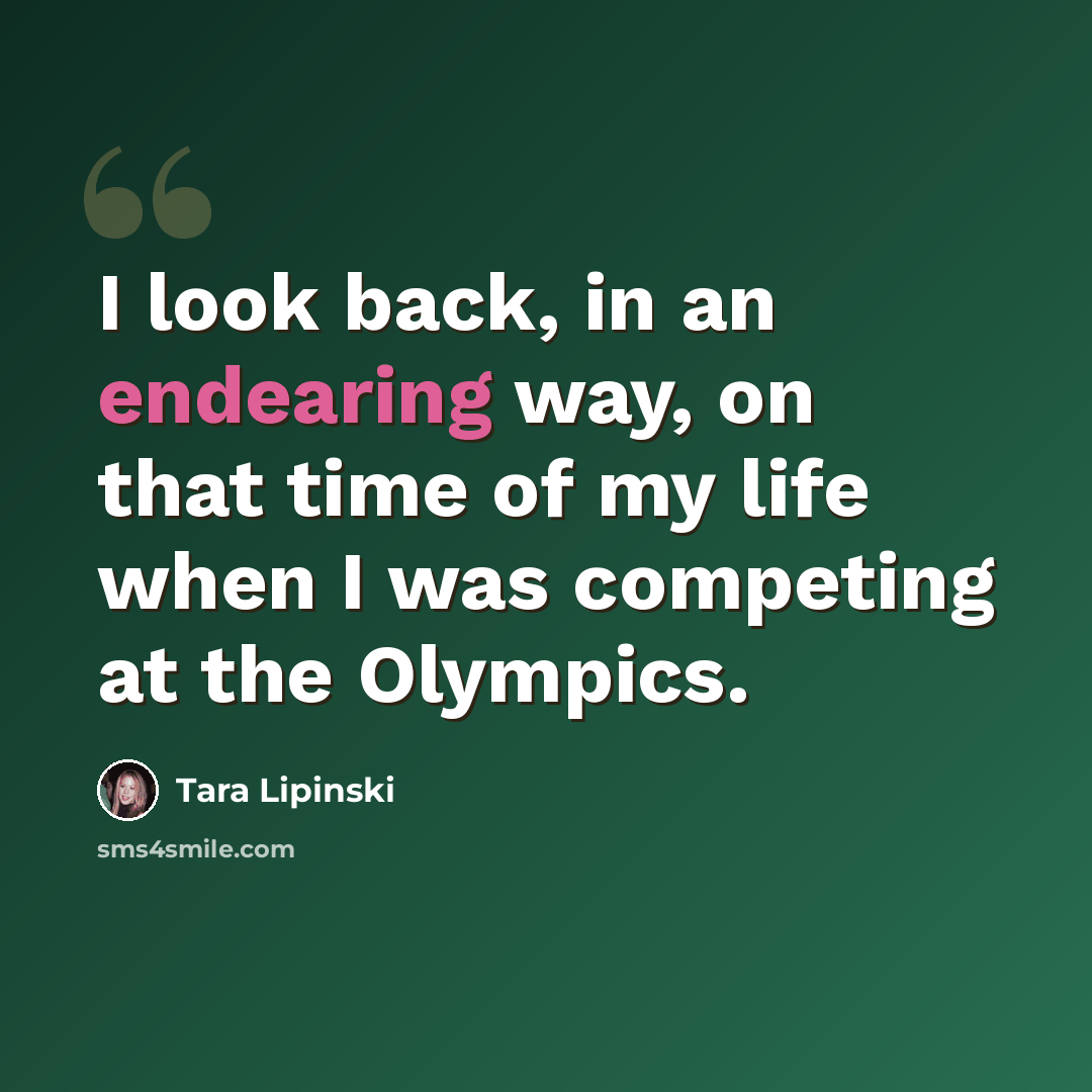 “I look back, in an endearing way, on that time of my life when I was competing at the Olympics.” quote by Tara Lipinski