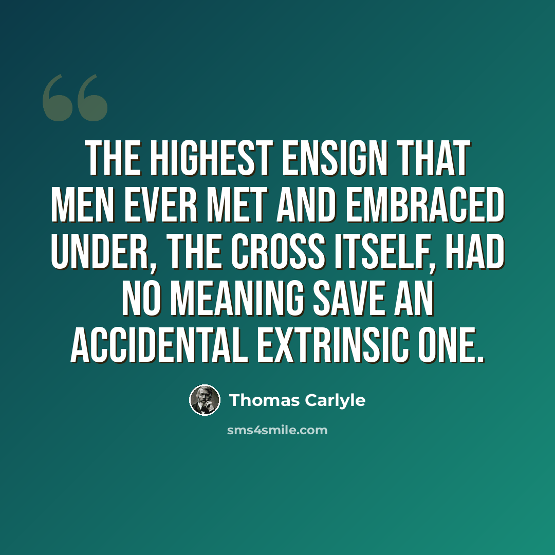 “The highest ensign that men ever met and embraced under, the Cross itself, had no meaning save an accidental extrinsic one.” quote by Thomas Carlyle