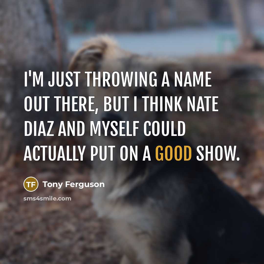 “I'm just throwing a name out there, but I think Nate Diaz and myself could actually put on a good show.” quote by Tony Ferguson