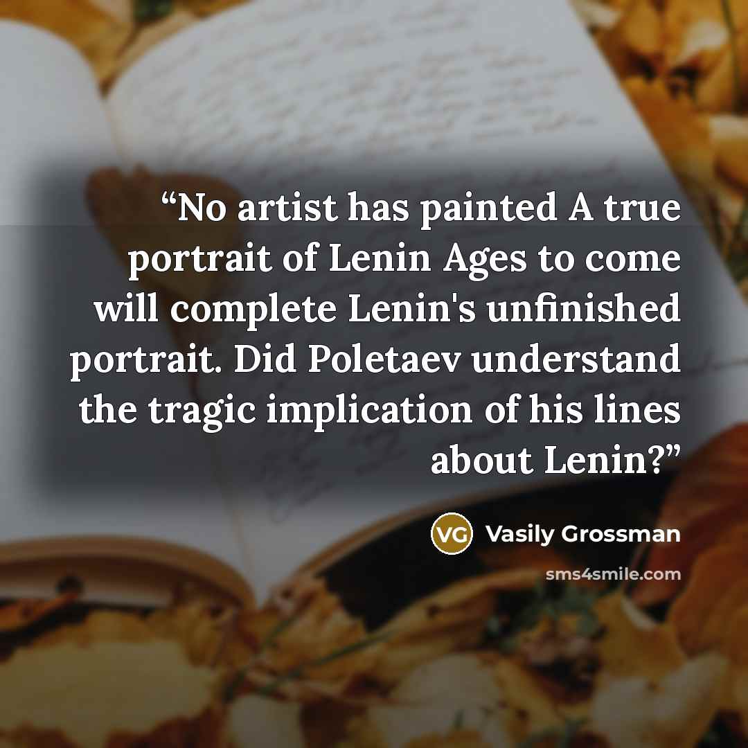 “No artist has painted A true portrait of Lenin Ages to come will complete Lenin's unfinished portrait. Did Poletaev understand the tragic implication of his lines about Lenin?” quote by Vasily Grossman