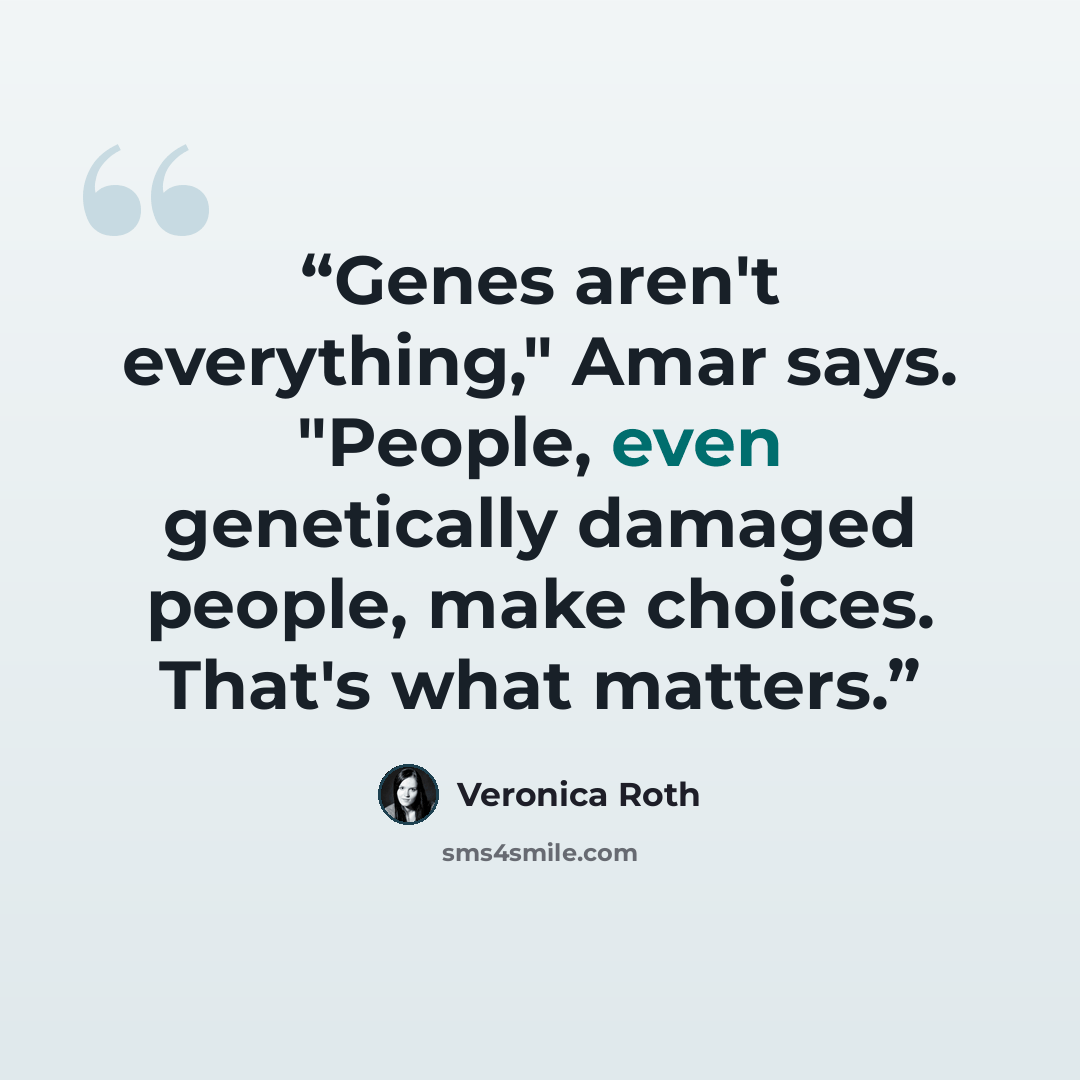 “Genes aren't everything," Amar says. "People, even genetically damaged people, make choices. That's what matters.” quote by Veronica Roth