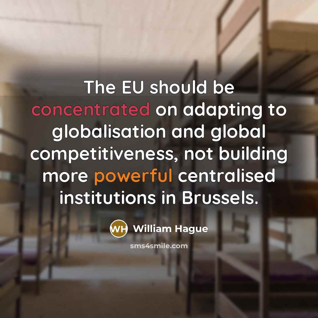 “The EU should be concentrated on adapting to globalisation and global competitiveness, not building more powerful centralised institutions in Brussels.” quote by William Hague