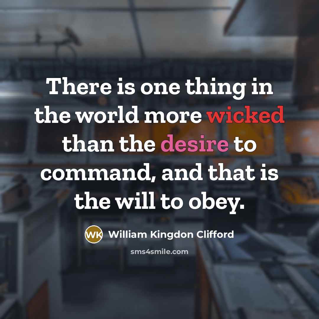“There is one thing in the world more wicked than the desire to command, and that is the will to obey.” quote by William Kingdon Clifford