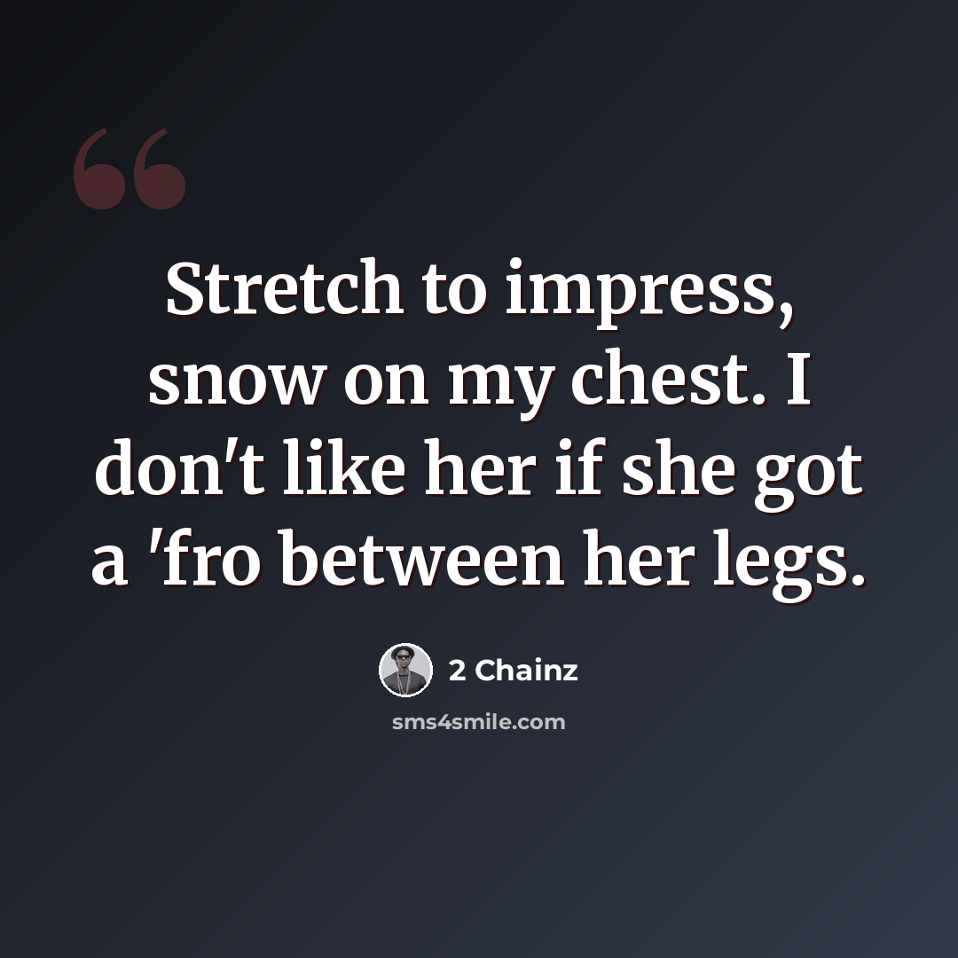 “Stretch to impress, snow on my chest. I don't like her if she got a 'fro between her legs.” quote by 2 Chainz