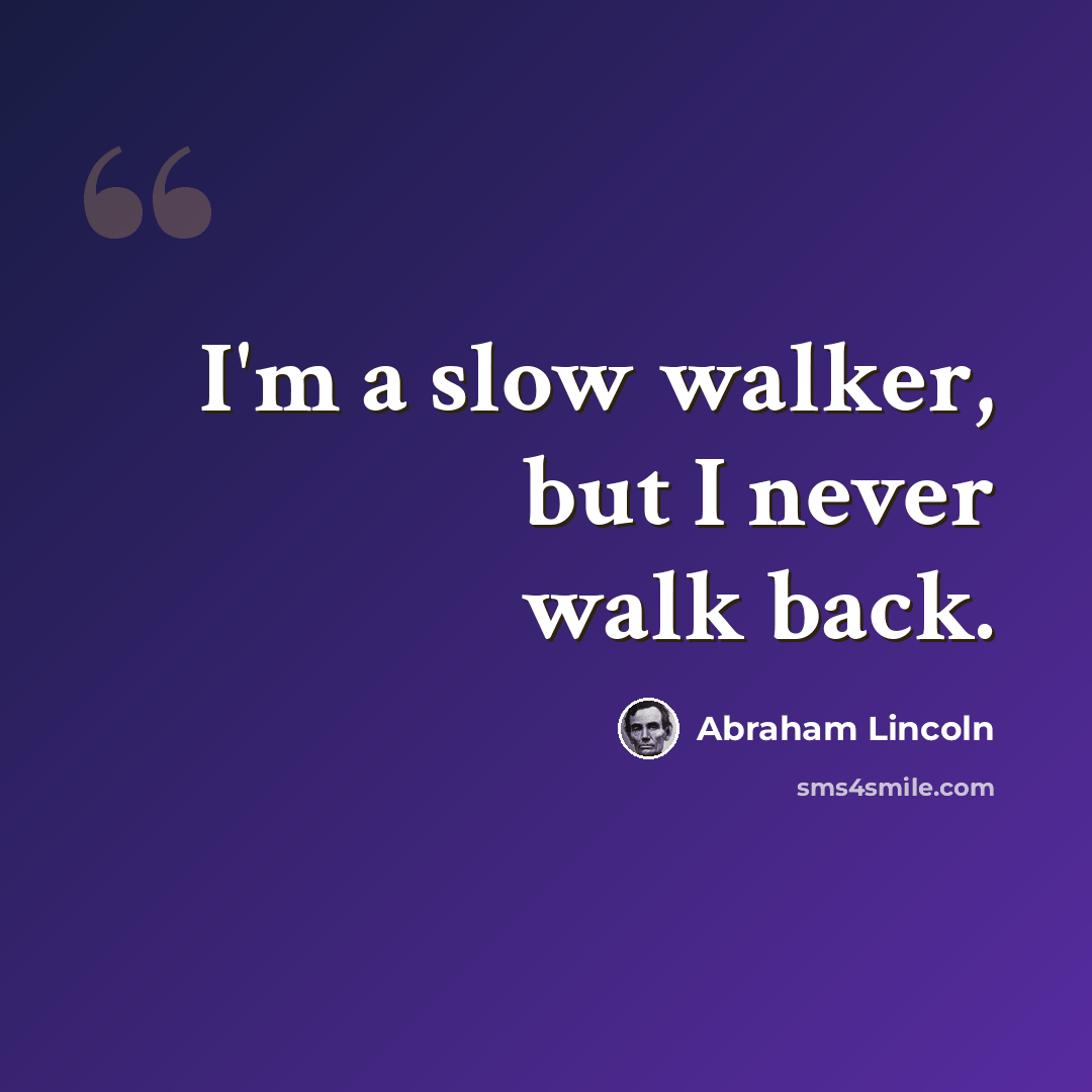 “I'm a slow walker, but I never walk back.” quote by Abraham Lincoln