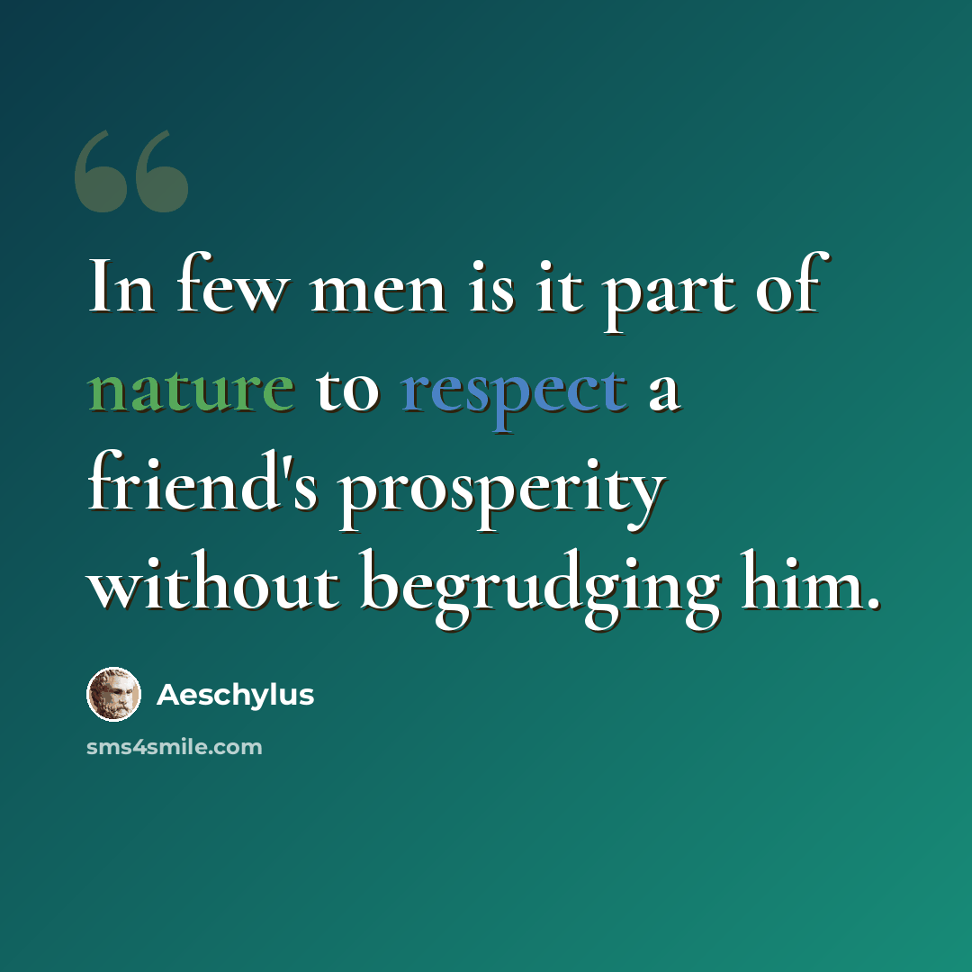 “In few men is it part of nature to respect a friend's prosperity without begrudging him.” quote by Aeschylus