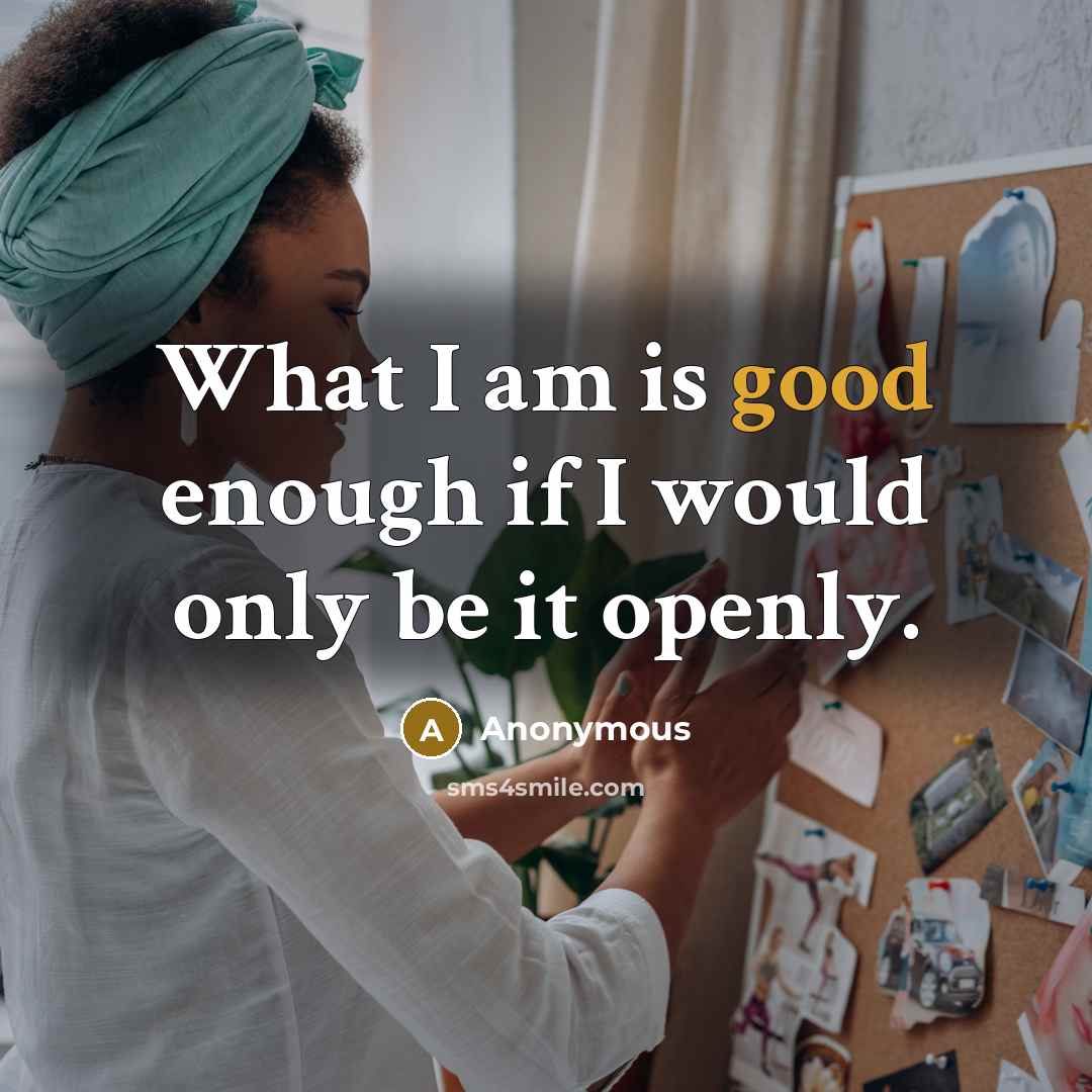 “What I am is good enough if I would only be it openly.” quote by Anonymous