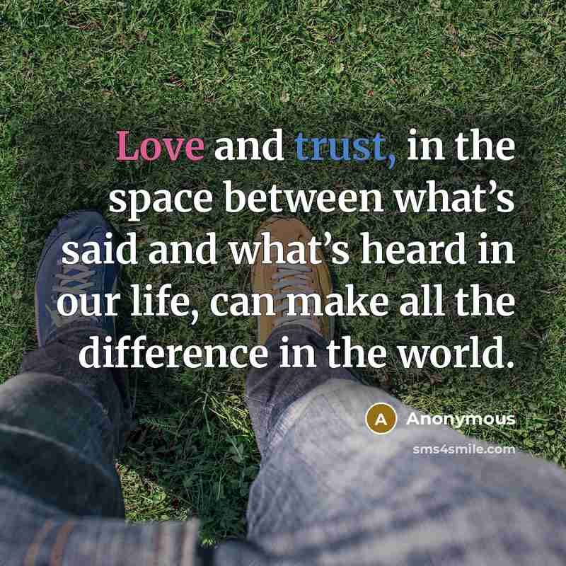 “Love and trust, in the space between what’s said and what’s heard in our life, can make all the difference in the world.” quote by Anonymous