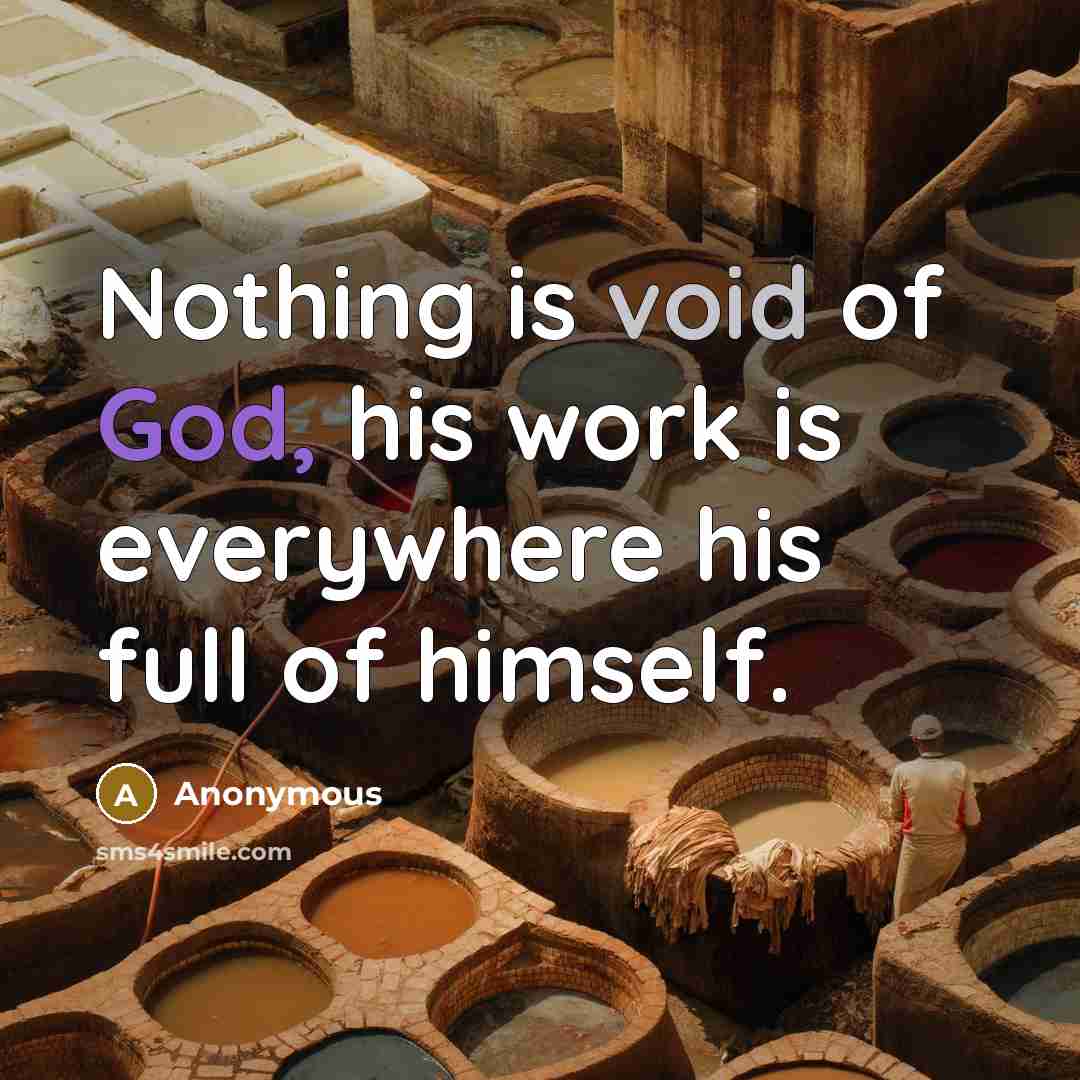 “Nothing is void of God, his work is everywhere his full of himself.” quote by Anonymous