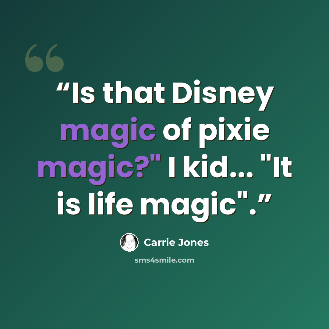 “Is that Disney magic of pixie magic?" I kid... "It is life magic".” quote by Carrie Jones