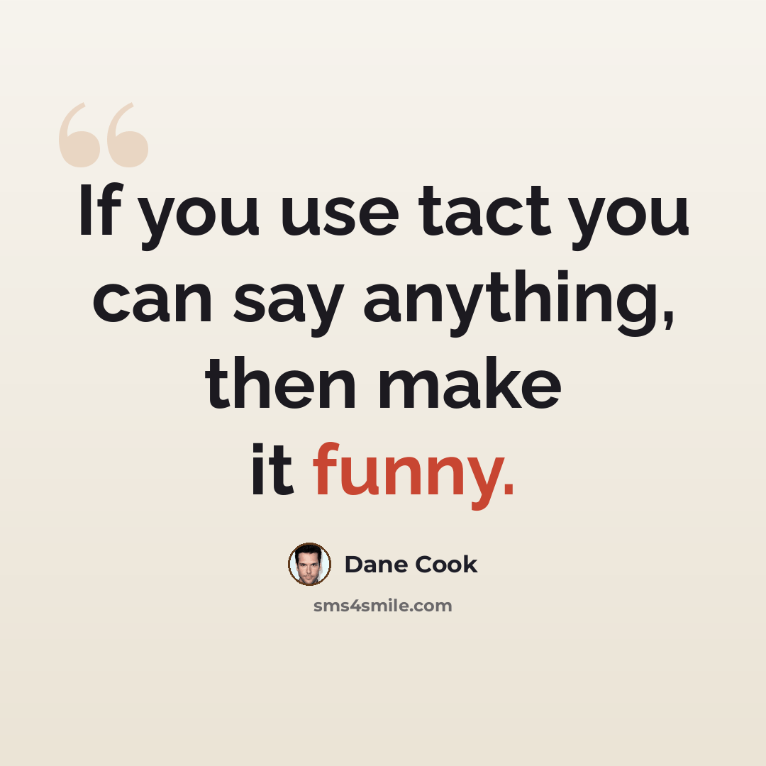 “If you use tact you can say anything, then make it funny.” quote by Dane Cook
