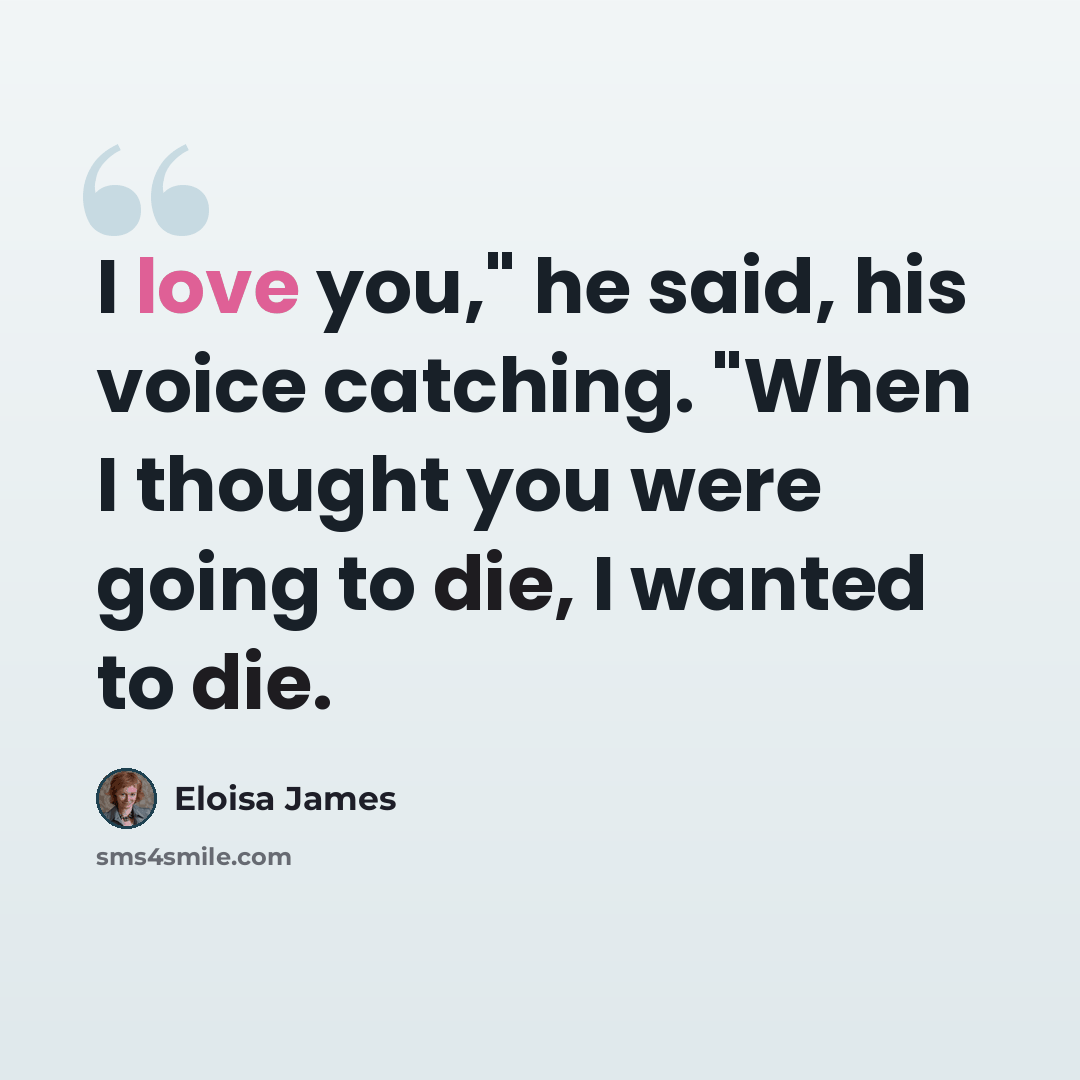 “I love you," he said, his voice catching. "When I thought you were going to die, I wanted to die.” quote by Eloisa James