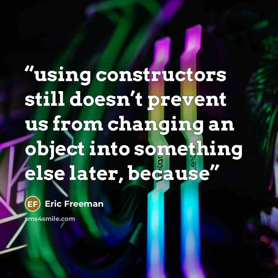 “using constructors still doesn’t prevent us from changing an object into something else later, because” quote by Eric Freeman