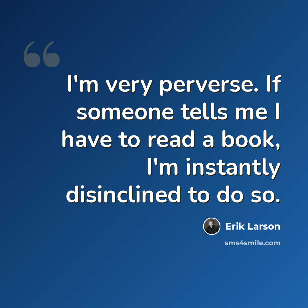 “I'm very perverse. If someone tells me I have to read a book, I'm instantly disinclined to do so.” quote by Erik Larson
