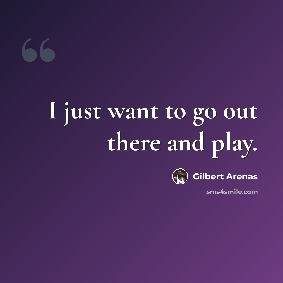 “I just want to go out there and play.” quote by Gilbert Arenas
