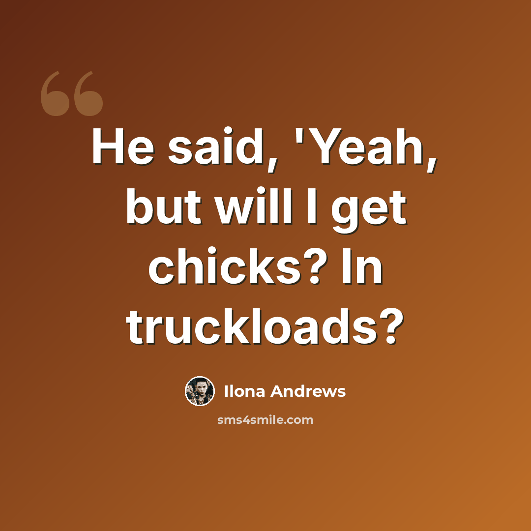 “He said, 'Yeah, but will I get chicks? In truckloads?” quote by Ilona Andrews