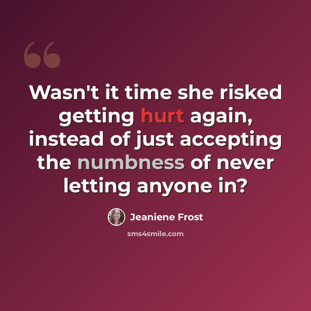 “Wasn't it time she risked getting hurt again, instead of just accepting the numbness of never letting anyone in?” quote by Jeaniene Frost