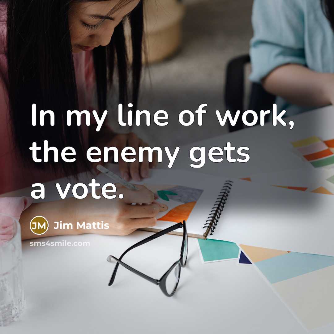“In my line of work, the enemy gets a vote.” quote by Jim Mattis