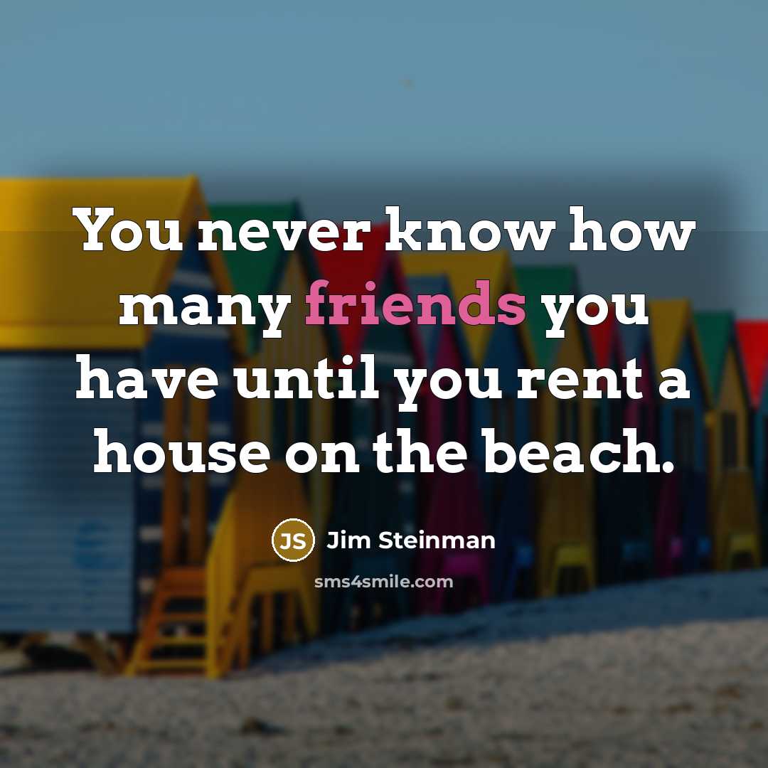 “You never know how many friends you have until you rent a house on the beach.” quote by Jim Steinman