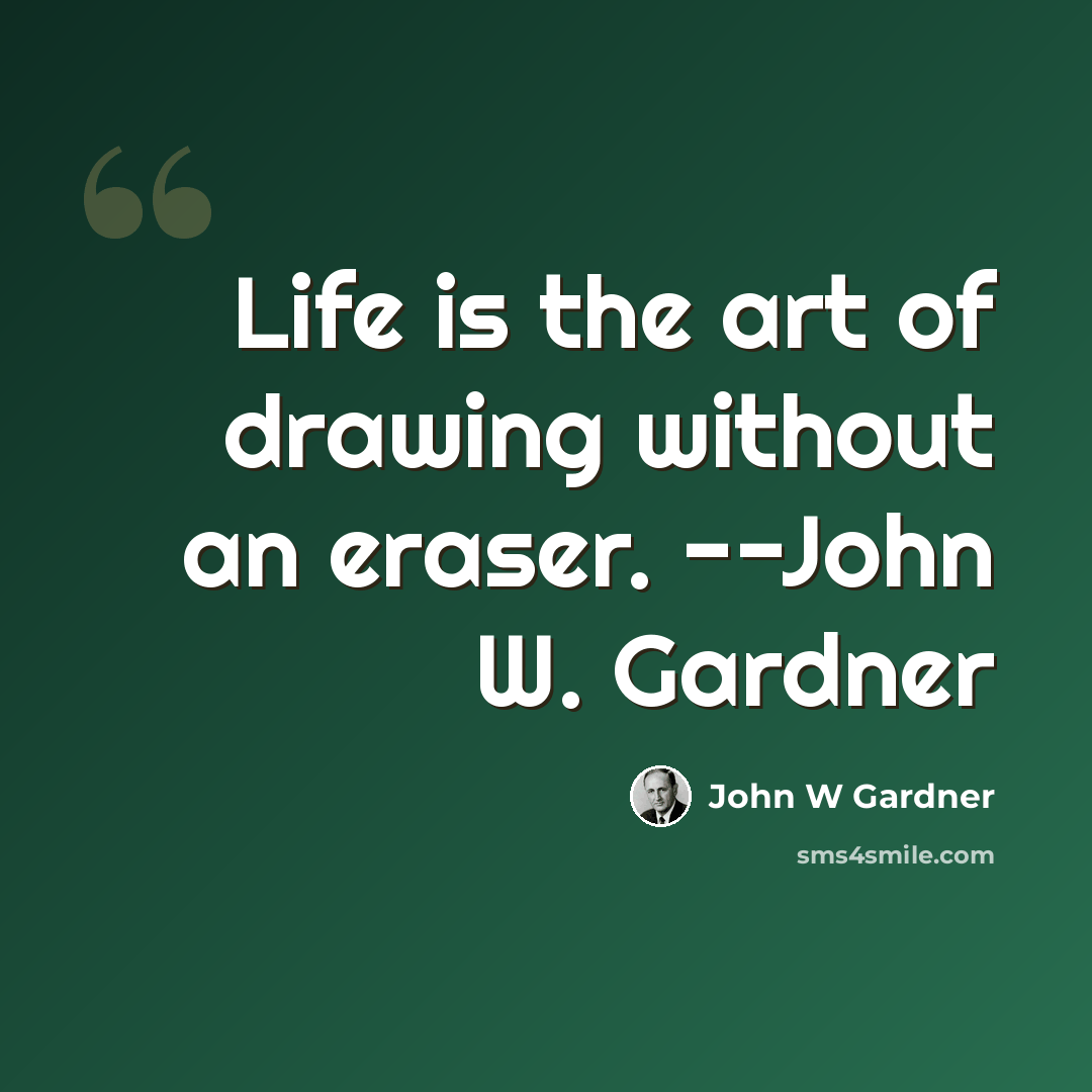 “Life is the art of drawing without an eraser. --John W. Gardner” quote by John W Gardner