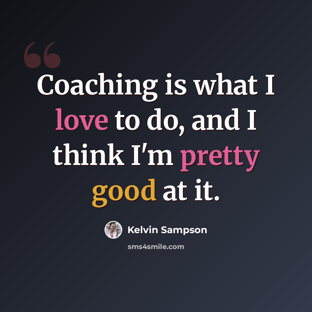 “Coaching is what I love to do, and I think I'm pretty good at it.” quote by Kelvin Sampson