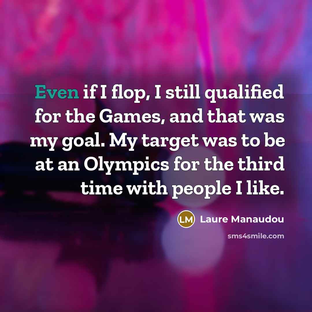 “Even if I flop, I still qualified for the Games, and that was my goal. My target was to be at an Olympics for the third time with people I like.” quote by Laure Manaudou