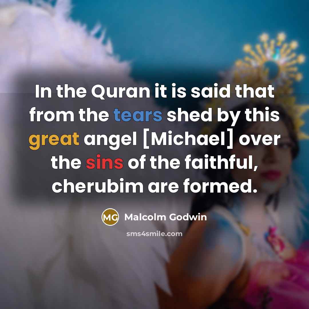 “In the Quran it is said that from the tears shed by this great angel [Michael] over the sins of the faithful, cherubim are formed.” quote by Malcolm Godwin