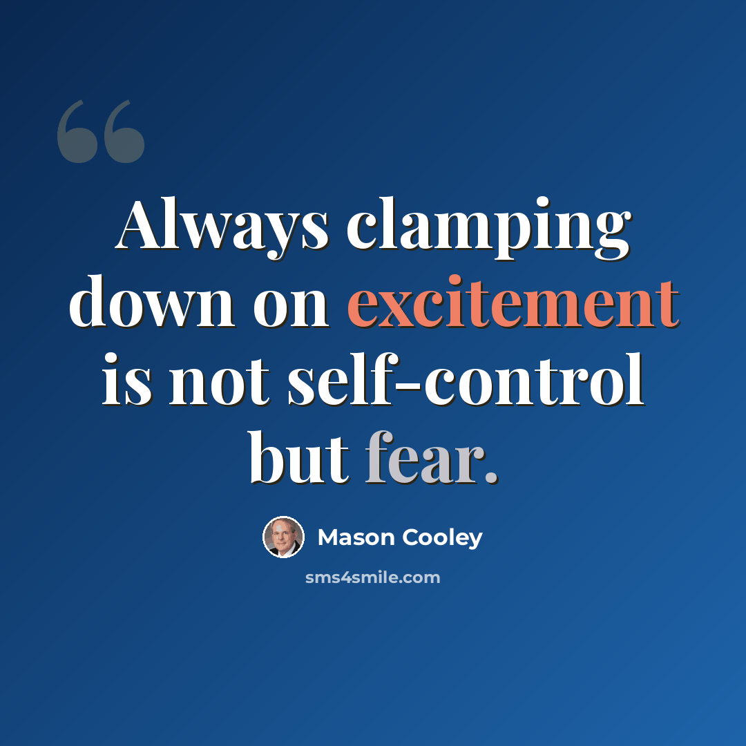 “Always clamping down on excitement is not self-control but fear.” quote by Mason Cooley
