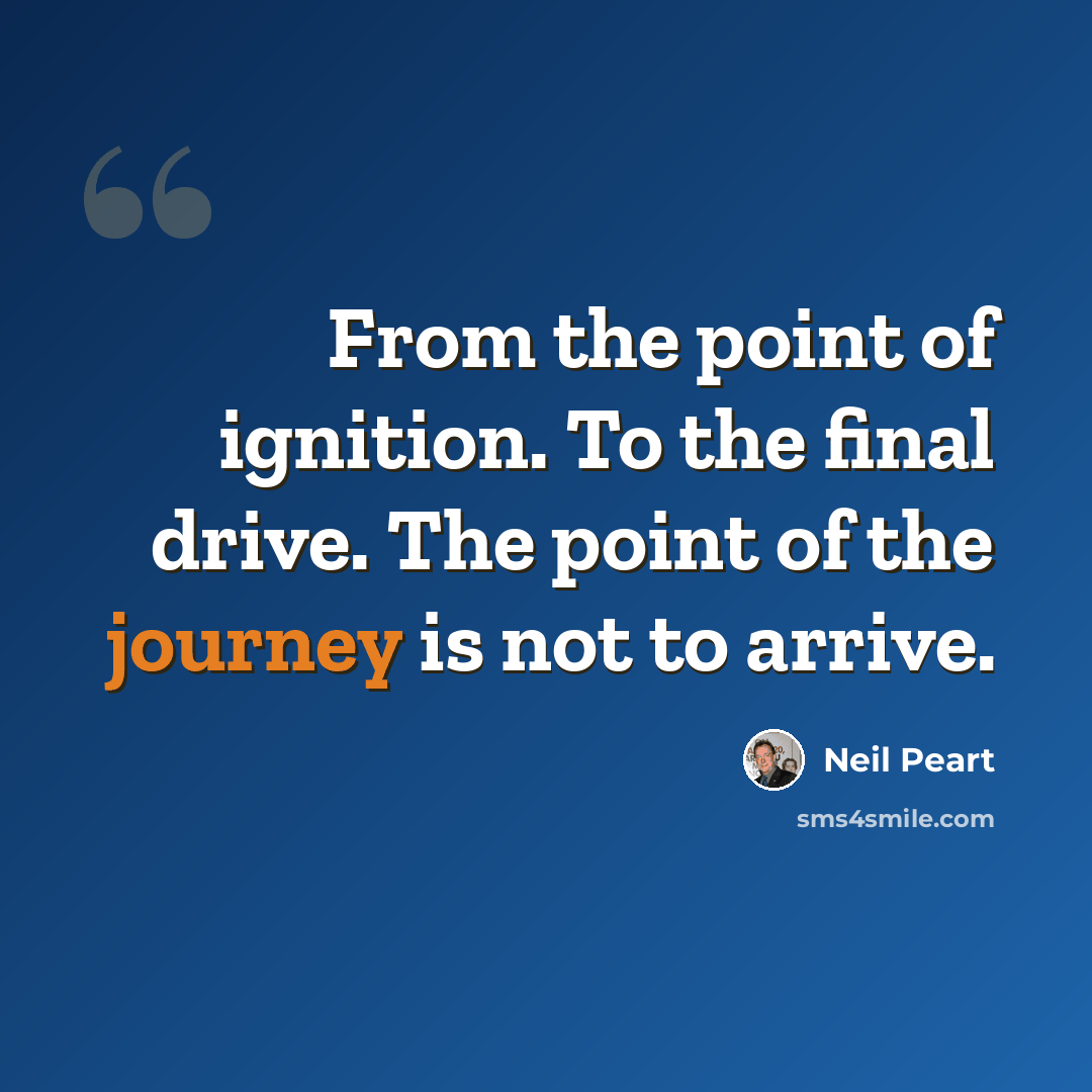 “From the point of ignition. To the final drive. The point of the journey is not to arrive.” quote by Neil Peart