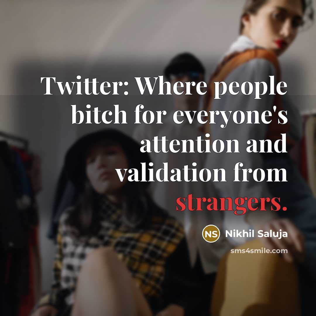 “Twitter: Where people bitch for everyone's attention and validation from strangers.” quote by Nikhil Saluja