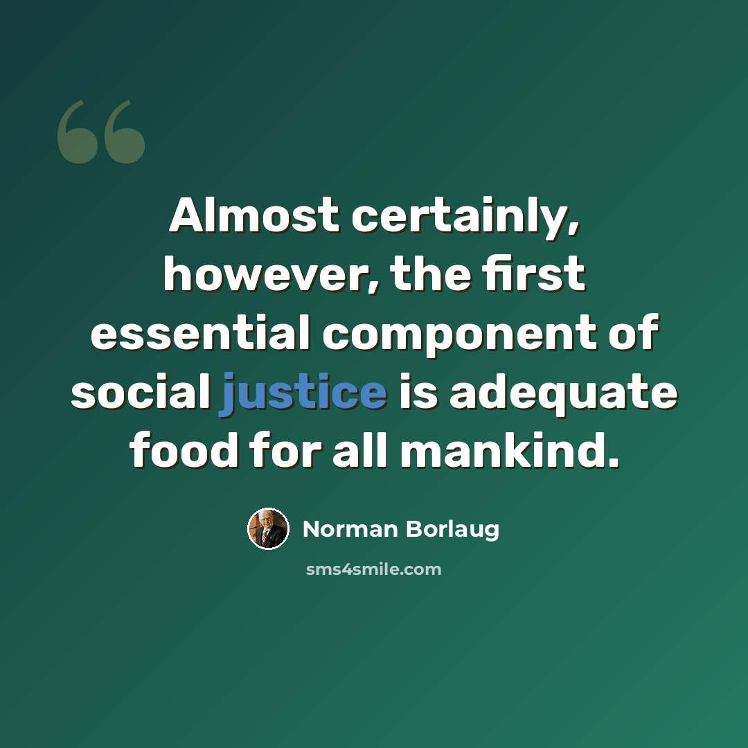 “Almost certainly, however, the first essential component of social justice is adequate food for all mankind.” quote by Norman Borlaug