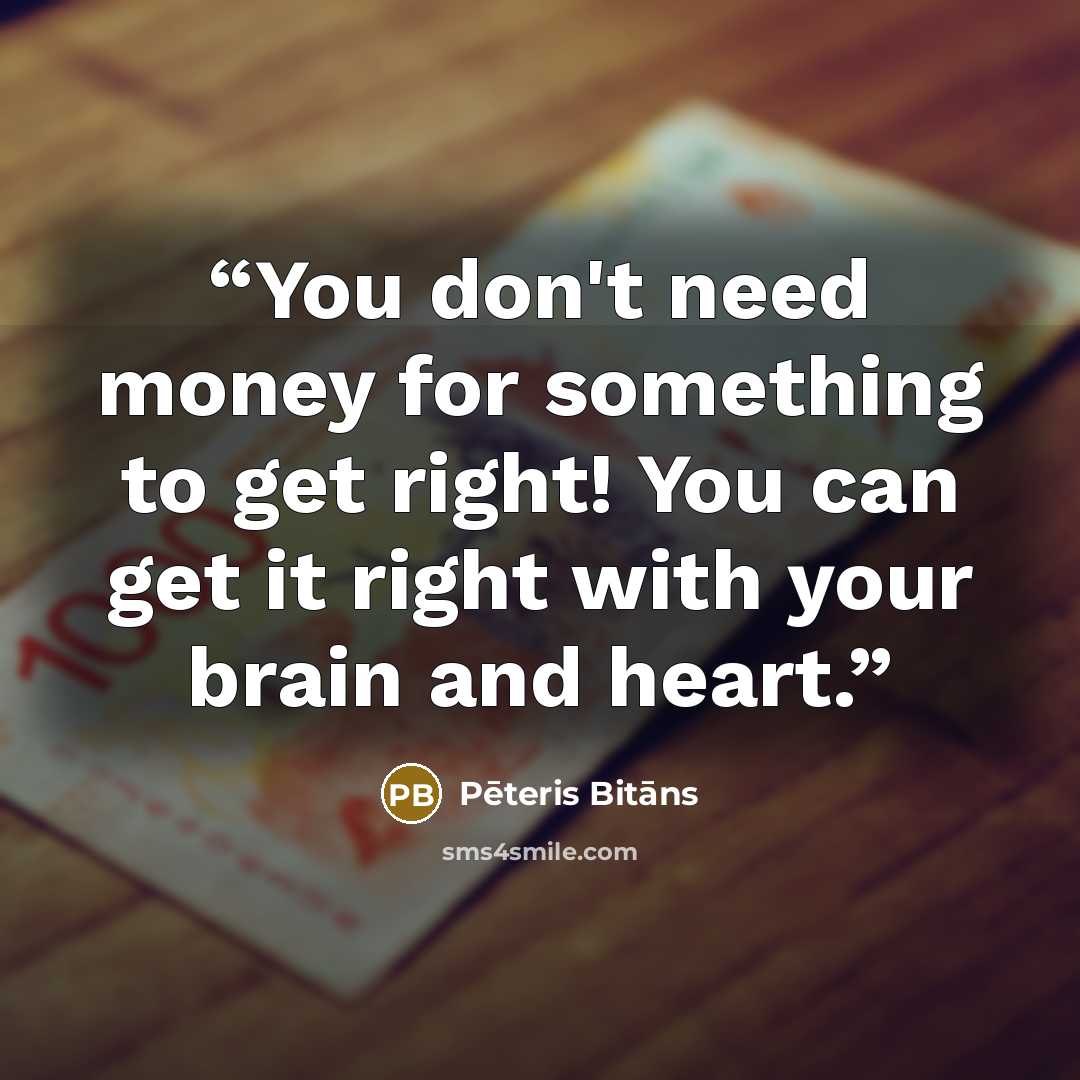 “You don't need money for something to get right! You can get it right with your brain and heart.” quote by Pēteris Bitāns