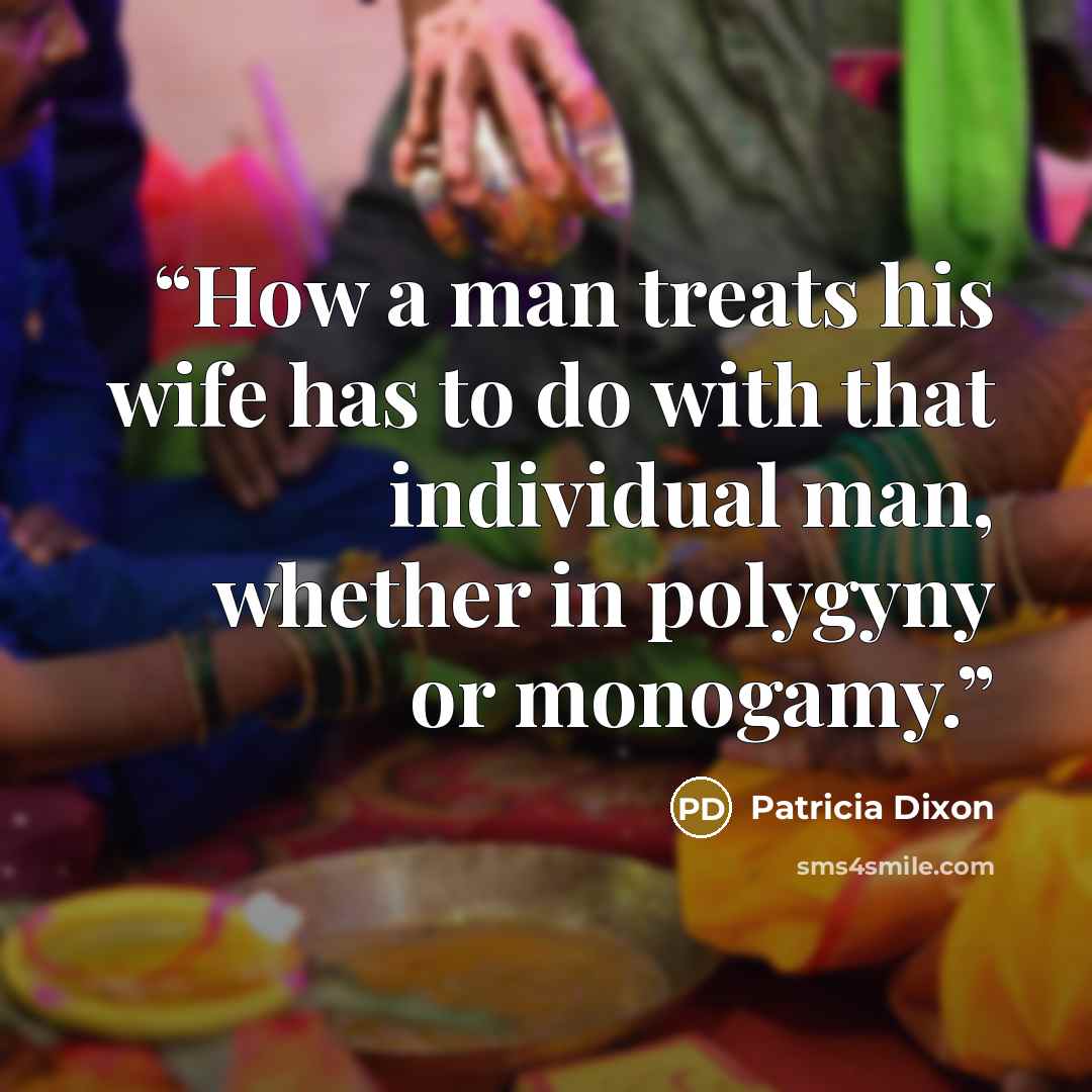 “How a man treats his wife has to do with that individual man, whether in polygyny or monogamy.” quote by Patricia Dixon