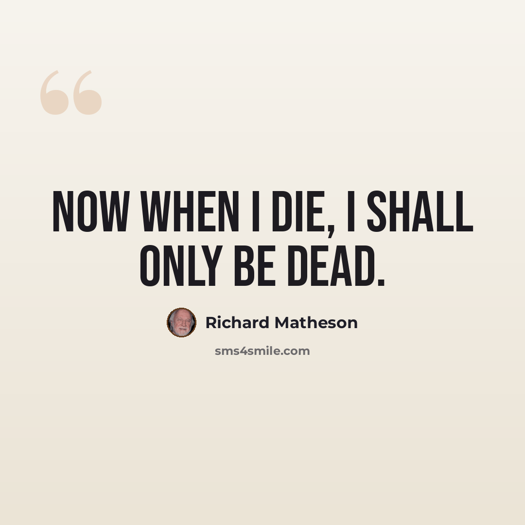 “Now when I die, I shall only be dead.” quote by Richard Matheson
