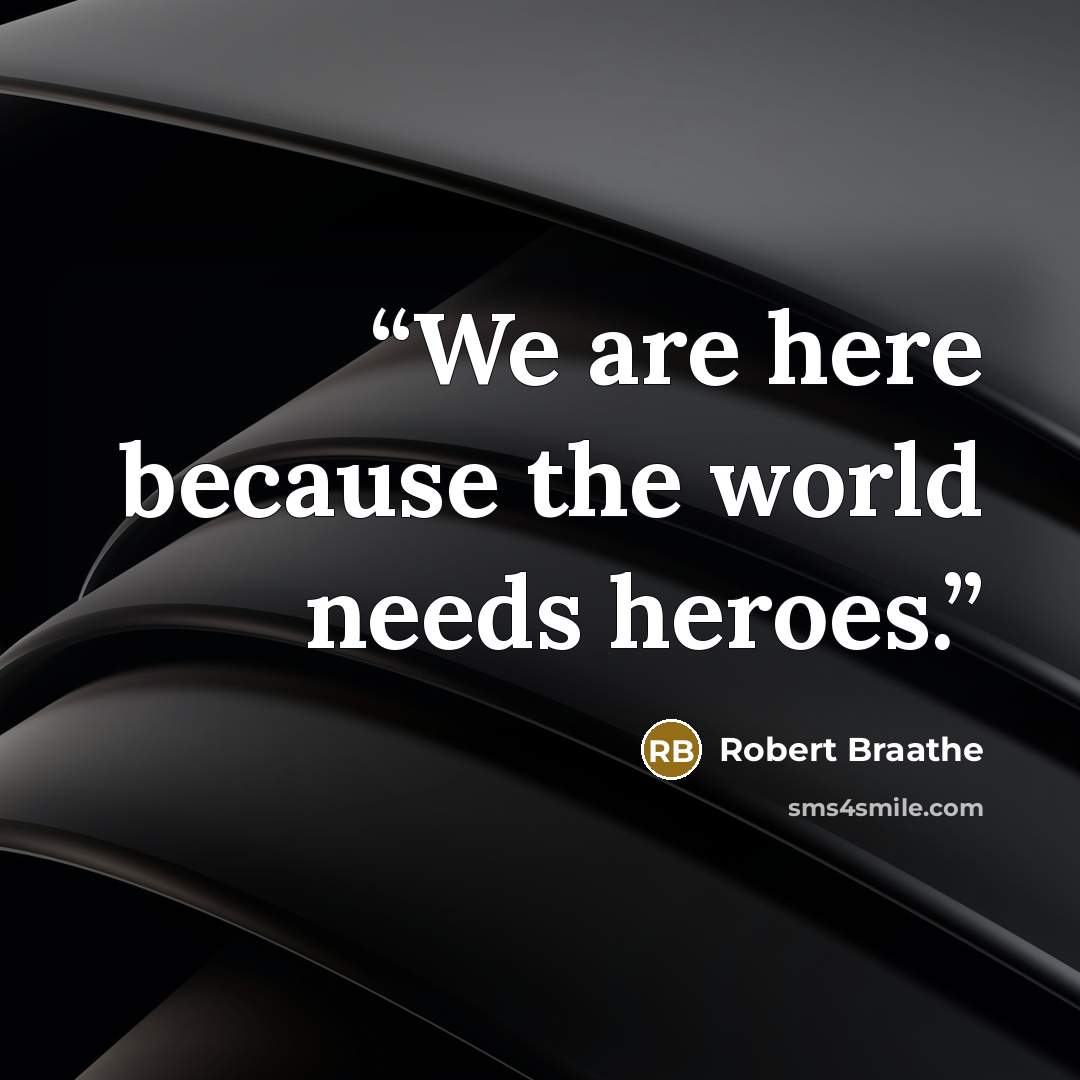 “We are here because the world needs heroes.” quote by Robert Braathe