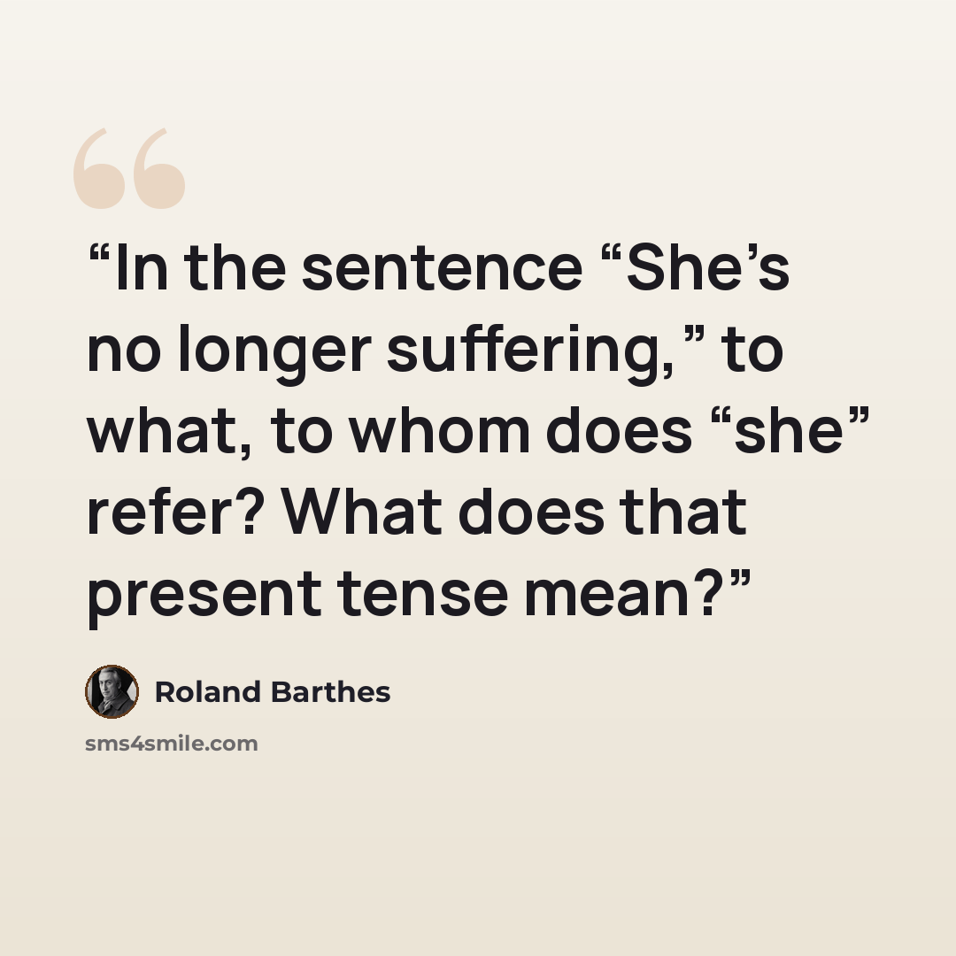“In the sentence “She’s no longer suffering,” to what, to whom does “she” refer? What does that present tense mean?” quote by Roland Barthes