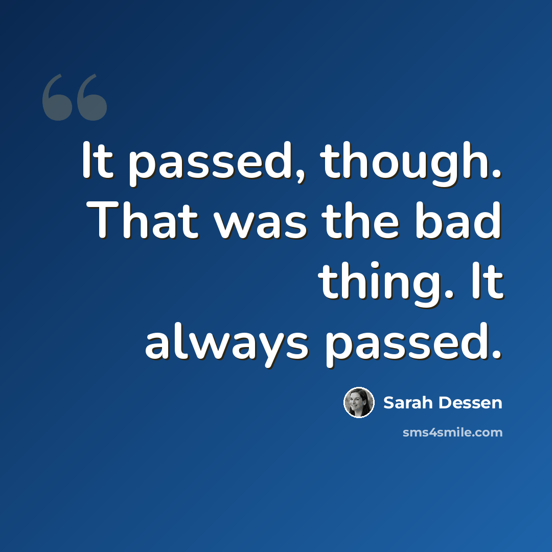 “It passed, though. That was the bad thing. It always passed.” quote by Sarah Dessen
