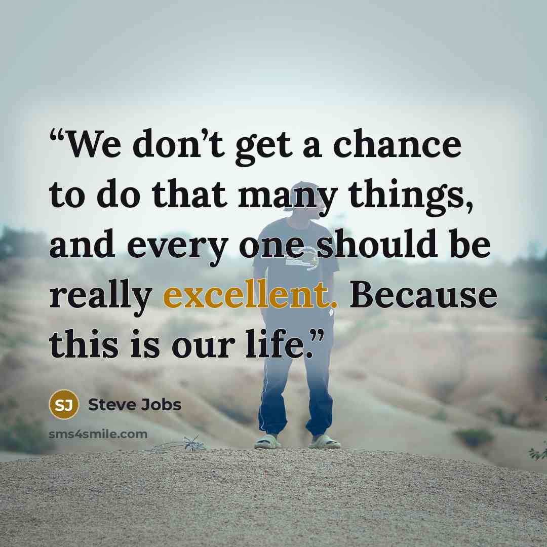 “We don’t get a chance to do that many things, and every one should be really excellent. Because this is our life.” quote by Steve Jobs